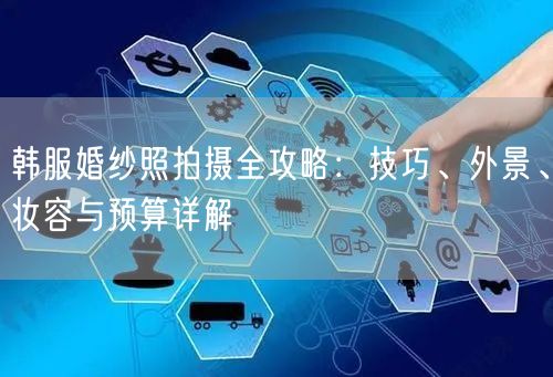 韩服婚纱照拍摄全攻略：技巧、外景、妆容与预算详解
