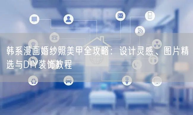 韩系漫画婚纱照美甲全攻略：设计灵感、图片精选与DIY装饰教程