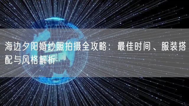 海边夕阳婚纱照拍摄全攻略：最佳时间、服装搭配与风格解析
