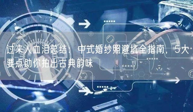 过来人血泪总结：中式婚纱照避坑全指南，5大要点助你拍出古典韵味