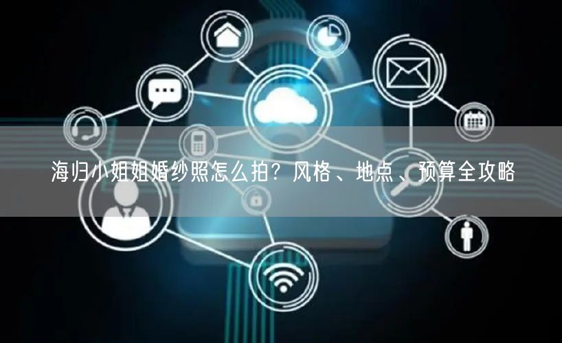 海归小姐姐婚纱照怎么拍？风格、地点、预算全攻略