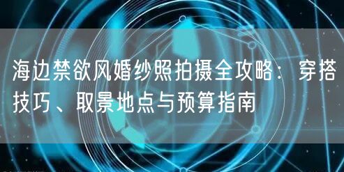 海边禁欲风婚纱照拍摄全攻略：穿搭技巧、取景地点与预算指南