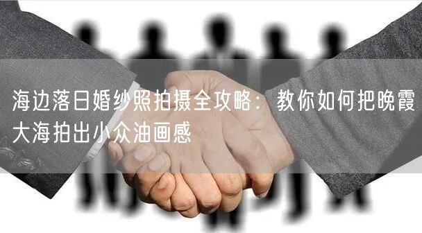 海边落日婚纱照拍摄全攻略:教你如何把晚霞大海拍出小众油画感