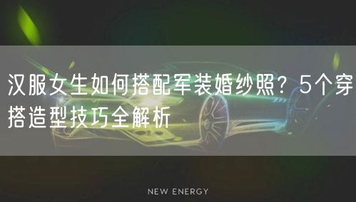 汉服女生如何搭配军装婚纱照？5个穿搭造型技巧全解析