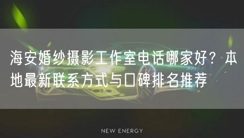 海安婚纱摄影工作室电话哪家好？本地最新联系方式与口碑排名推荐