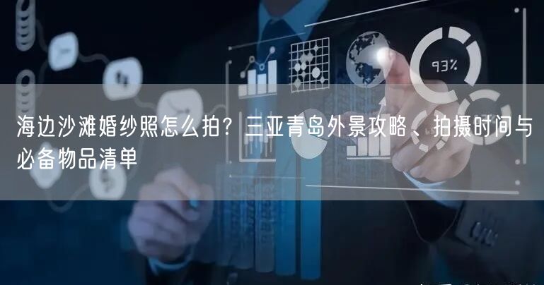 海边沙滩婚纱照怎么拍？三亚青岛外景攻略、拍摄时间与必备物品清单