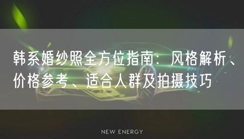 韩系婚纱照全方位指南:风格解析、价格参考、适合人群及拍摄技巧