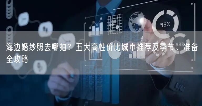 海边婚纱照去哪拍？五大高性价比城市推荐及季节、准备全攻略