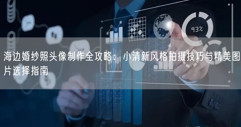 海边婚纱照头像制作全攻略：小清新风格拍摄技巧与精美图片选择指南