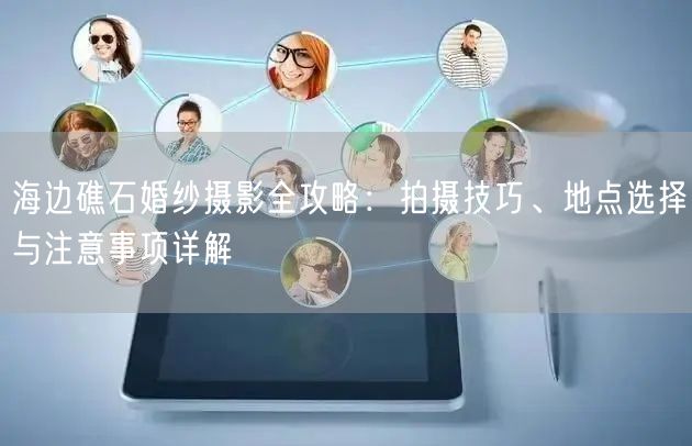 海边礁石婚纱摄影全攻略：拍摄技巧、地点选择与注意事项详解