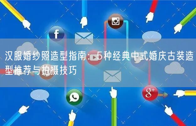 汉服婚纱照造型指南:5种经典中式婚庆古装造型推荐与拍摄技巧