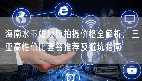 海南水下婚纱照拍摄价格全解析，三亚高性价比套餐推荐及避坑指南