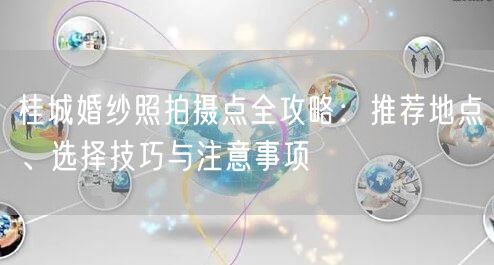 桂城婚纱照拍摄点全攻略：推荐地点、选择技巧与注意事项