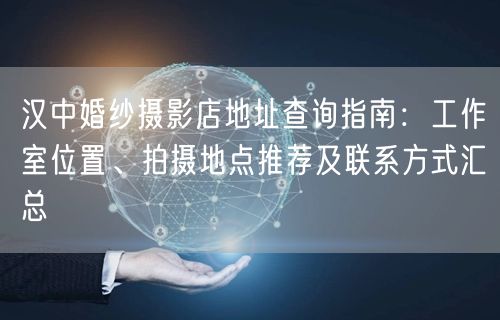 汉中婚纱摄影店地址查询指南：工作室位置、拍摄地点推荐及联系方式汇总
