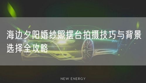 海边夕阳婚纱照摆台拍摄技巧与背景选择全攻略