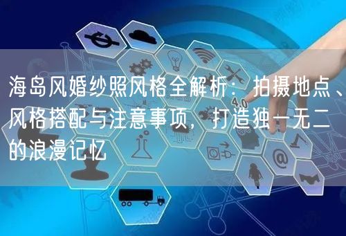 海岛风婚纱照风格全解析：拍摄地点、风格搭配与注意事项，打造独一无二的浪漫记忆