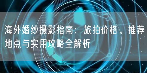 海外婚纱摄影指南：旅拍价格、推荐地点与实用攻略全解析