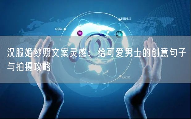 汉服婚纱照文案灵感：给可爱男士的创意句子与拍摄攻略