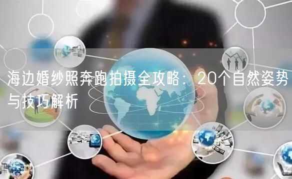 海边婚纱照奔跑拍摄全攻略：20个自然姿势与技巧解析