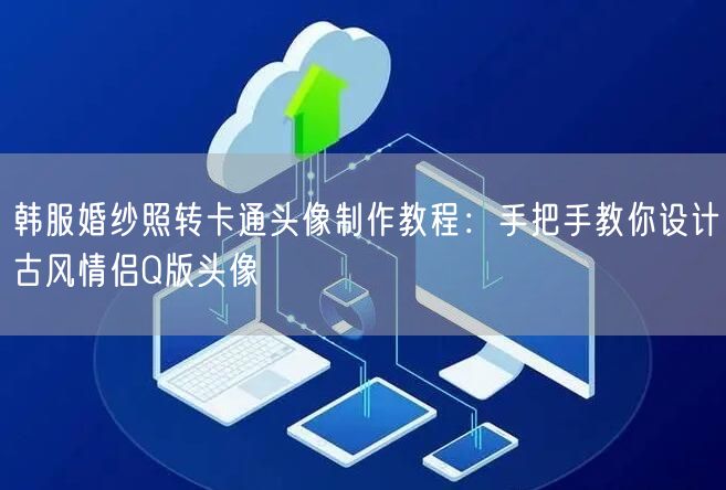 韩服婚纱照转卡通头像制作教程：手把手教你设计古风情侣Q版头像