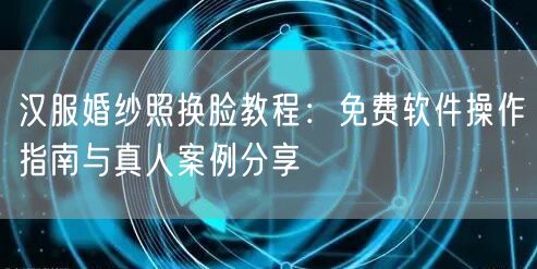 汉服婚纱照换脸教程:免费软件操作指南与真人案例分享