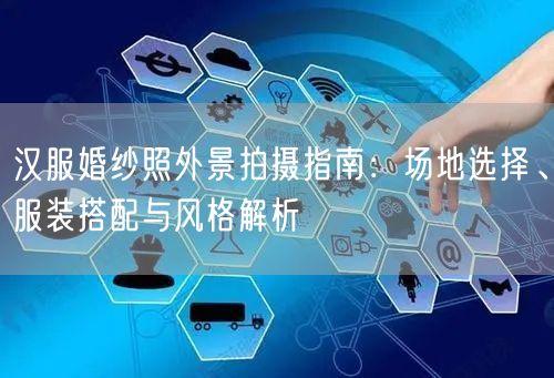 汉服婚纱照外景拍摄指南:场地选择、服装搭配与风格解析