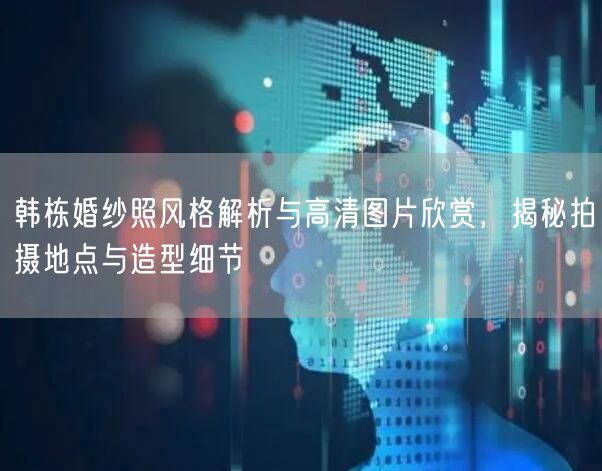 韩栋婚纱照风格解析与高清图片欣赏,揭秘拍摄地点与造型细节