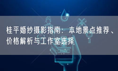 桂平婚纱摄影指南：本地景点推荐、价格解析与工作室选择