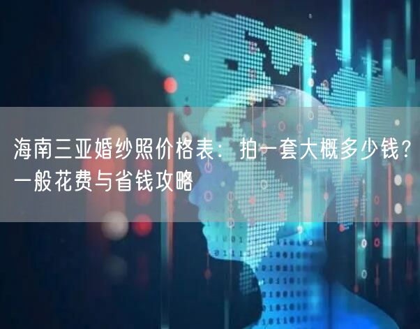 海南三亚婚纱照价格表：拍一套大概多少钱？一般花费与省钱攻略