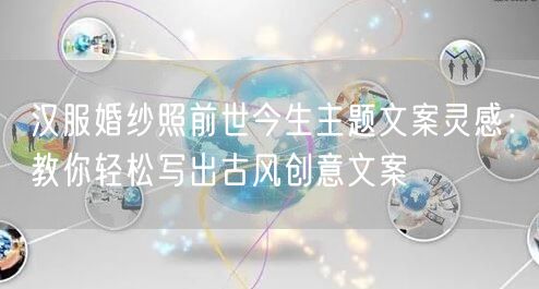 汉服婚纱照前世今生主题文案灵感:教你轻松写出古风创意文案