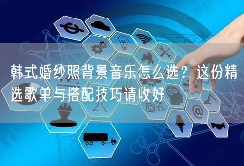 韩式婚纱照背景音乐怎么选？这份精选歌单与搭配技巧请收好