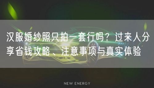 汉服婚纱照只拍一套行吗?过来人分享省钱攻略、注意事项与真实体验