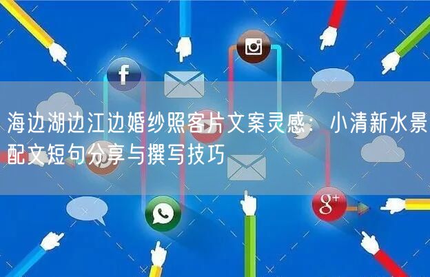 海边湖边江边婚纱照客片文案灵感:小清新水景配文短句分享与撰写技巧
