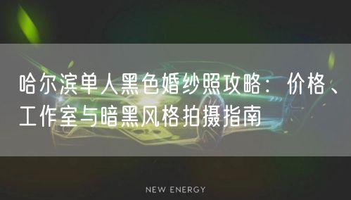 哈尔滨单人黑色婚纱照攻略：价格、工作室与暗黑风格拍摄指南