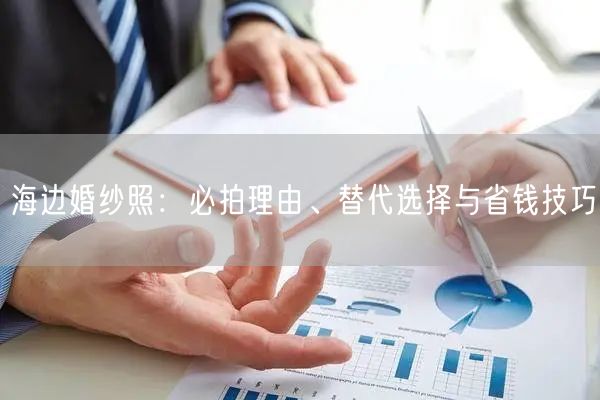 海边婚纱照：必拍理由、替代选择与省钱技巧