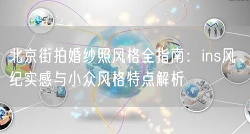 北京街拍婚纱照风格全指南：ins风、纪实感与小众风格特点解析