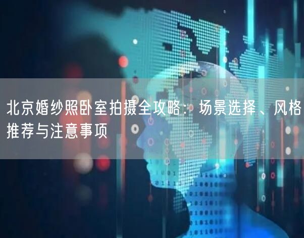 北京婚纱照卧室拍摄全攻略：场景选择、风格推荐与注意事项