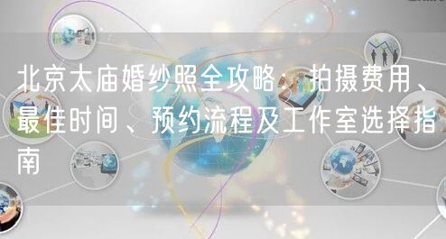 北京太庙婚纱照全攻略：拍摄费用、最佳时间、预约流程及工作室选择指南