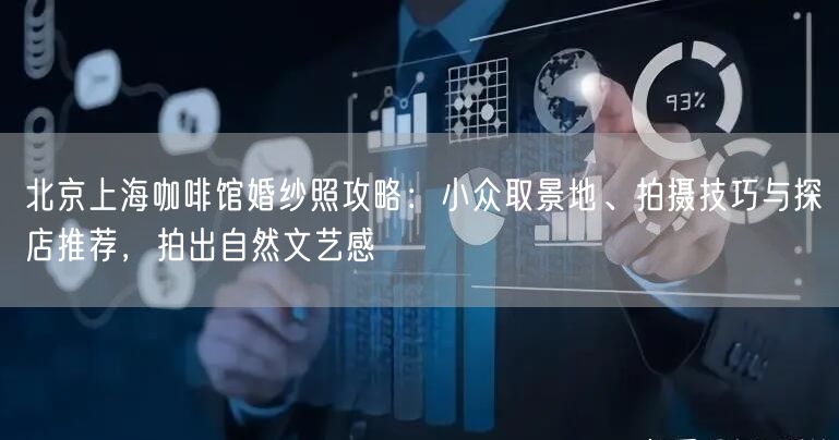 北京上海咖啡馆婚纱照攻略：小众取景地、拍摄技巧与探店推荐，拍出自然文艺感