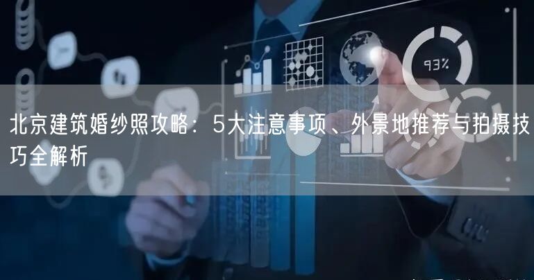 北京建筑婚纱照攻略：5大注意事项、外景地推荐与拍摄技巧全解析