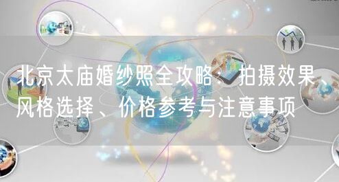 北京太庙婚纱照全攻略：拍摄效果、风格选择、价格参考与注意事项