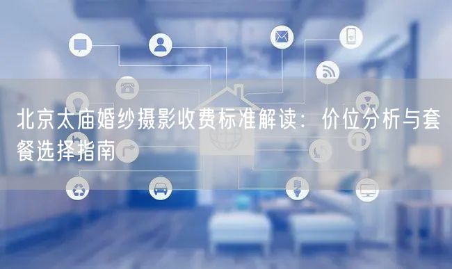 北京太庙婚纱摄影收费标准解读：价位分析与套餐选择指南