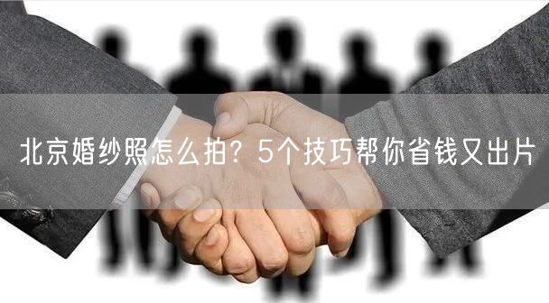 北京婚纱照怎么拍？5个技巧帮你省钱又出片