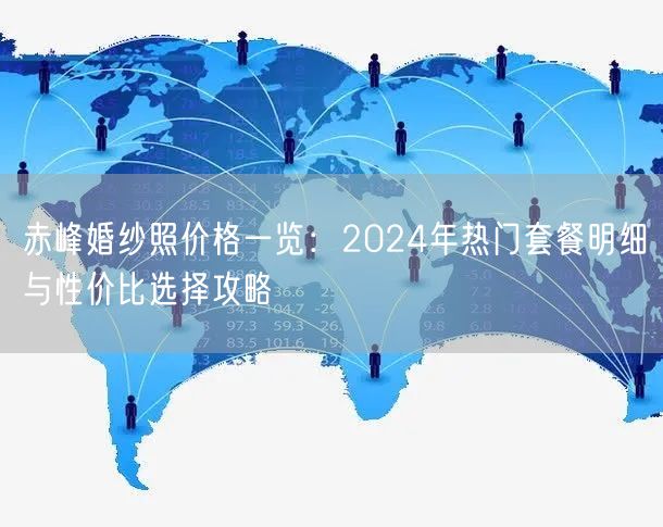 赤峰婚纱照价格一览：2024年热门套餐明细与性价比选择攻略
