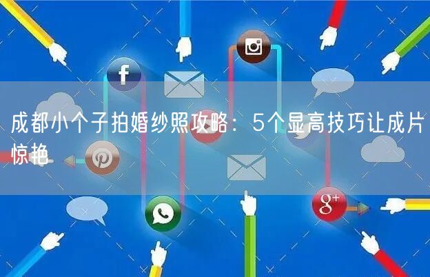 成都小个子拍婚纱照攻略：5个显高技巧让成片惊艳