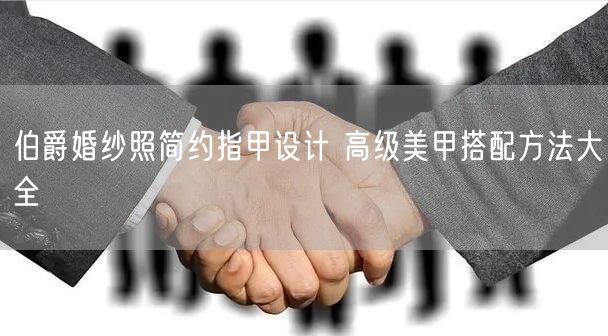 伯爵婚纱照简约指甲设计 高级美甲搭配方法大全