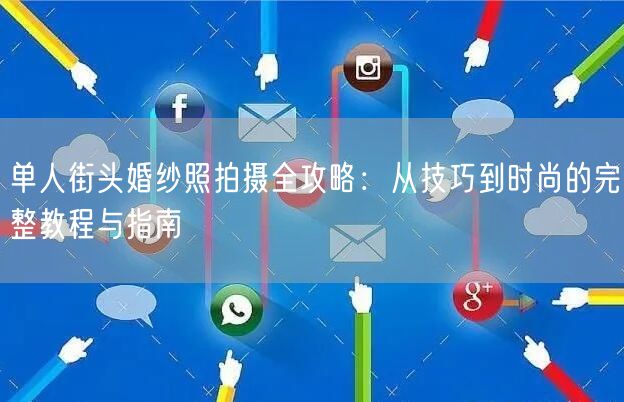单人街头婚纱照拍摄全攻略：从技巧到时尚的完整教程与指南
