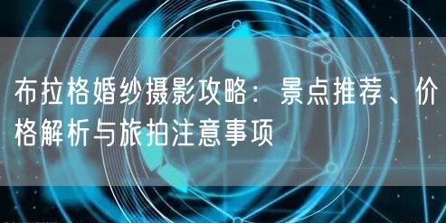 布拉格婚纱摄影攻略：景点推荐、价格解析与旅拍注意事项
