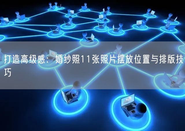 打造高级感：婚纱照11张照片摆放位置与排版技巧