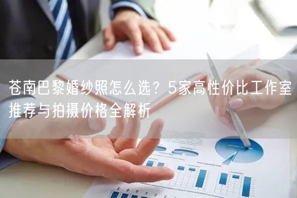 苍南巴黎婚纱照怎么选？5家高性价比工作室推荐与拍摄价格全解析